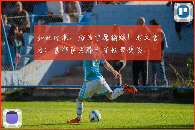 如此结果，斑马宁愿输球！尤文官方：基耶萨左膝十字韧带受伤！