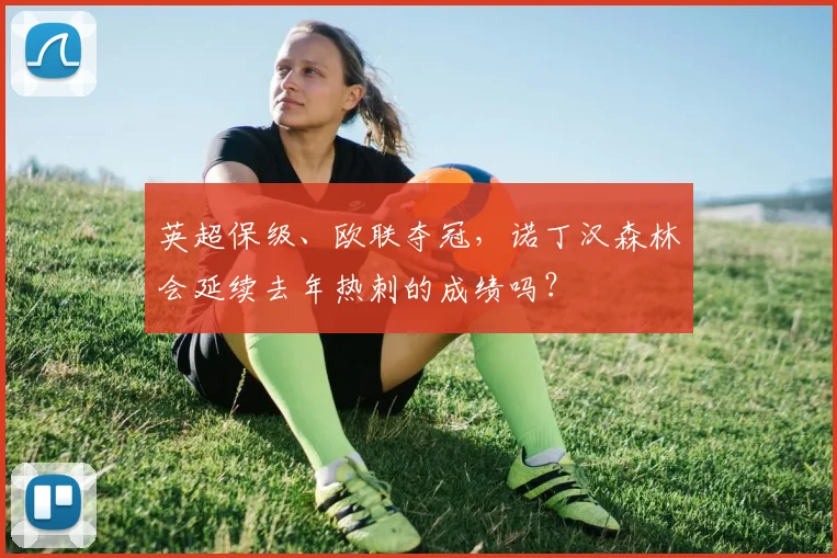 英超保级、欧联夺冠，诺丁汉森林会延续去年热刺的成绩吗？