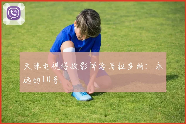 天津电视塔投影悼念马拉多纳：永远的10号