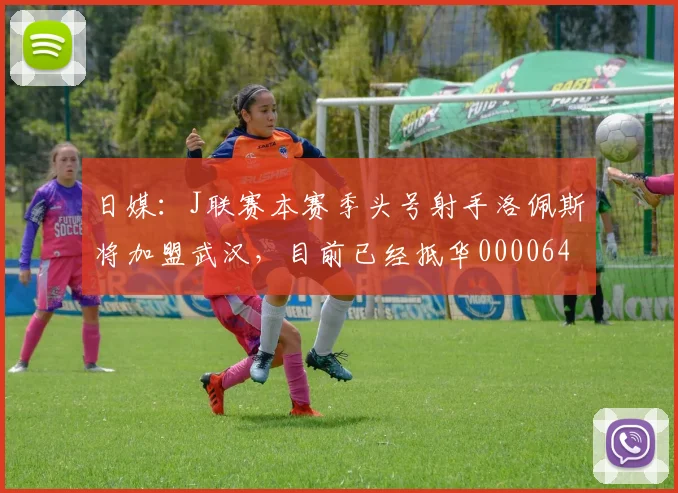 日媒：J联赛本赛季头号射手洛佩斯将加盟武汉，目前已经抵华0000644