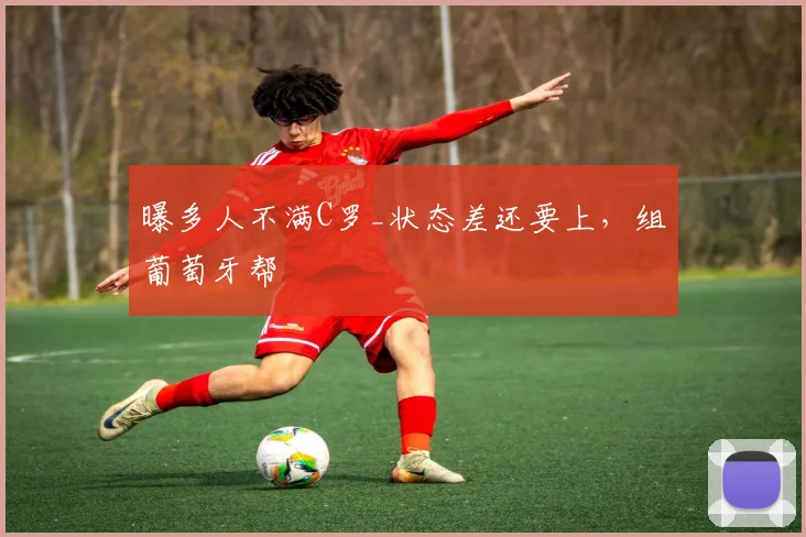 曝多人不满C罗_状态差还要上，组葡萄牙帮