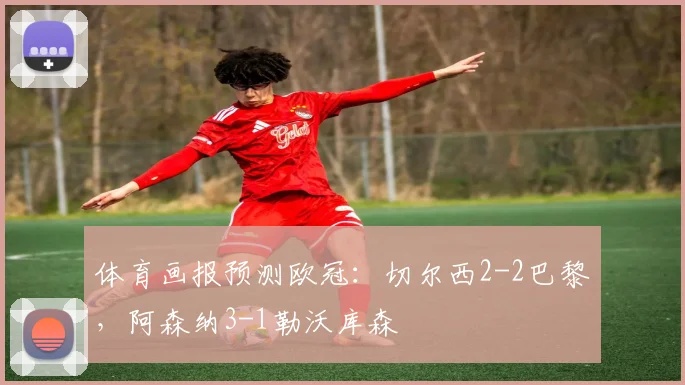 体育画报预测欧冠：切尔西2-2巴黎，阿森纳3-1勒沃库森