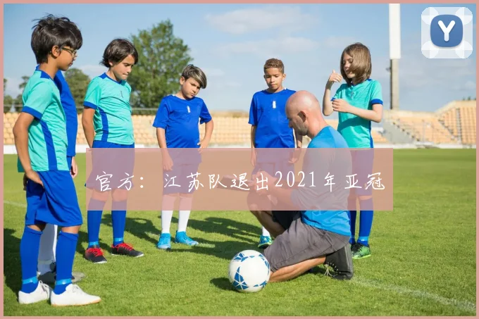 官方：江苏队退出2021年亚冠