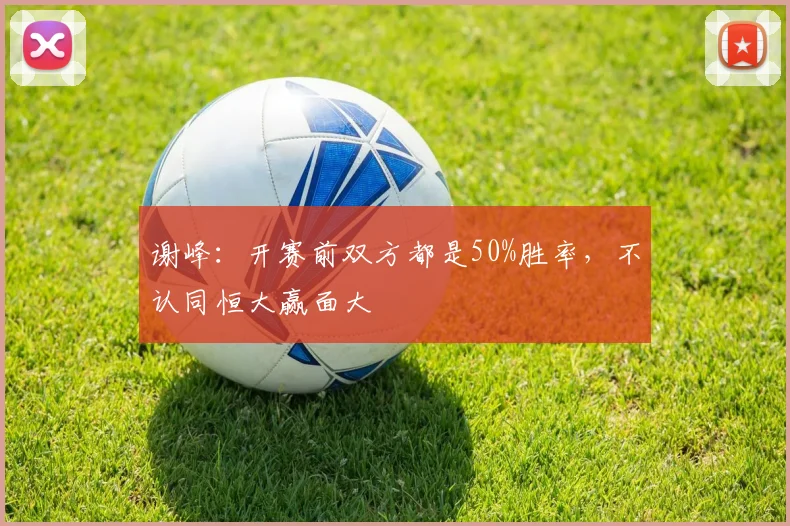 谢峰：开赛前双方都是50%胜率，不认同恒大赢面大