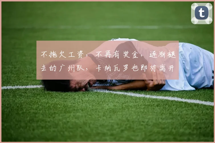 不拖欠工资，不再有奖金，逐渐褪去的广州队，卡纳瓦罗也即将离开