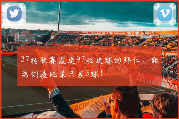 27轮联赛轰进97粒进球的拜仁，距离创造纪录只差5球！