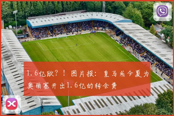 1.6亿欧？！图片报：皇马或今夏为奥丽塞开出1.6亿的转会费